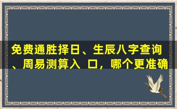 免费通胜择日、生辰八字查询  、周易测算入  口，哪个更准确